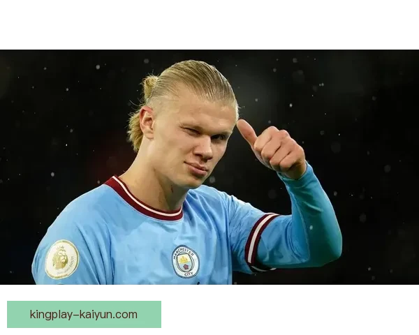 哈兰德新时代中锋表现稳健，持续提升球队进攻竞争力